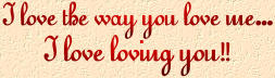 I love the way you love me... I love loving you!!