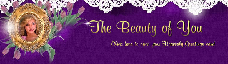 The Beauty of You....Click here to open your Heavenly Greetings card.