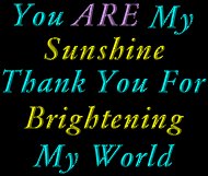 You are my sunshine....Thank you for brightening my world.....
